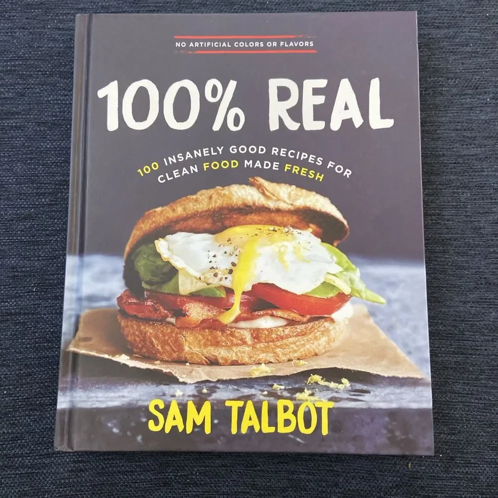 100% Real : 100 Insanely Good Recipes for Clean Food Made Fresh by Sam Talbot...